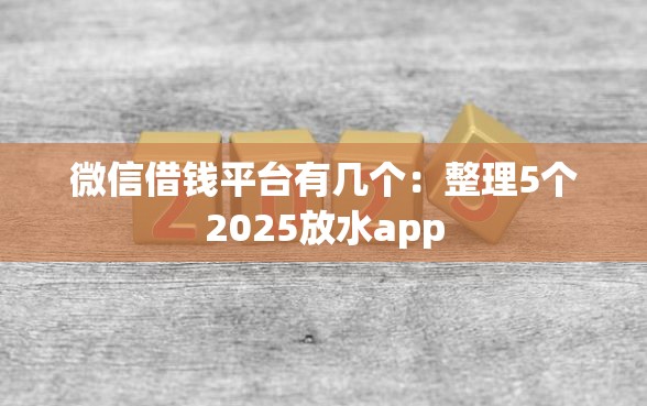 微信借钱平台有几个：整理5个2025放水app