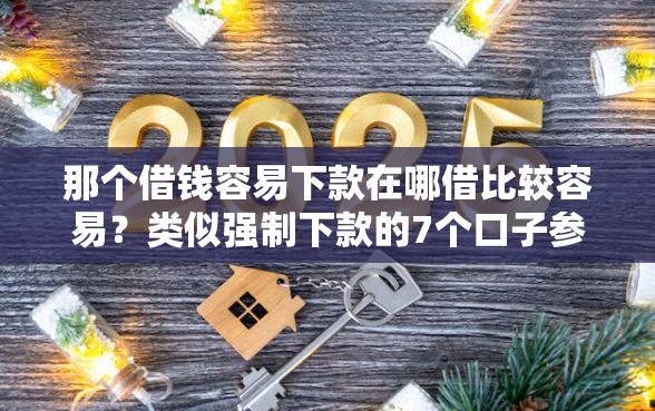 那个借钱容易下款在哪借比较容易？类似强制下款的7个口子参考