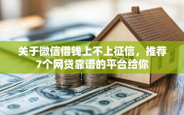 关于微信借钱上不上征信，推荐7个网贷靠谱的平台给你