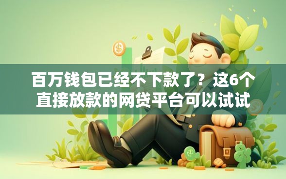 百万钱包已经不下款了?这6个直接放款的网贷平台可以试试 百万钱包已经不下款了?这6个直接放款的网贷平台可以试试