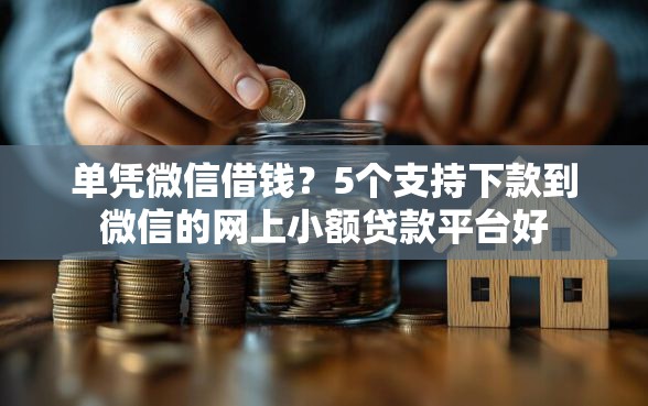 单凭微信借钱？5个支持下款到微信的网上小额贷款平台好