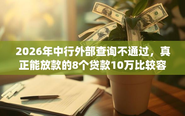 2026年中行外部查询不通过，真正能放款的8个贷款10万比较容易的app推荐