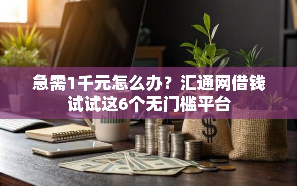 急需1千元怎么办？汇通网借钱试试这6个无门槛平台
