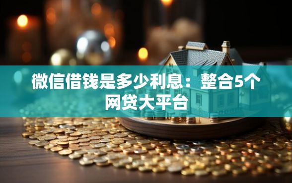微信借钱是多少利息：整合5个网贷大平台