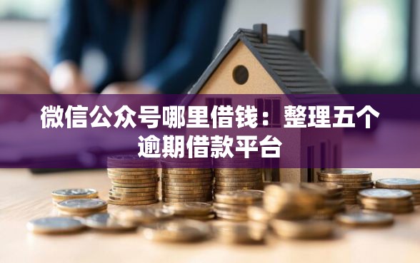 微信公众号哪里借钱：整理五个逾期借款平台