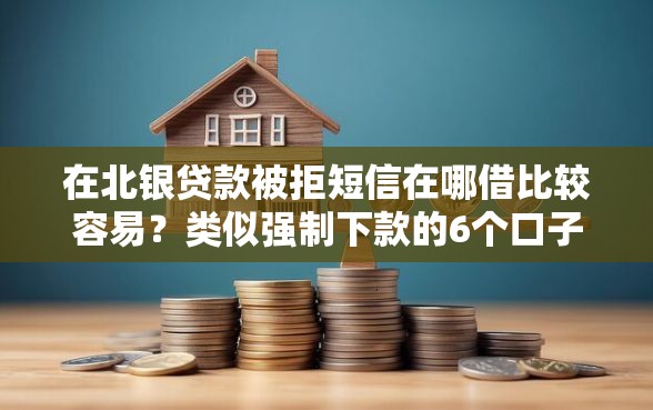 在北银贷款被拒短信在哪借比较容易？类似强制下款的6个口子参考