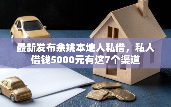 最新发布余姚本地人私借，私人借钱5000元有这7个渠道