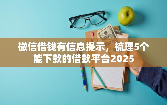 微信借钱有信息提示，梳理5个能下款的借款平台2025