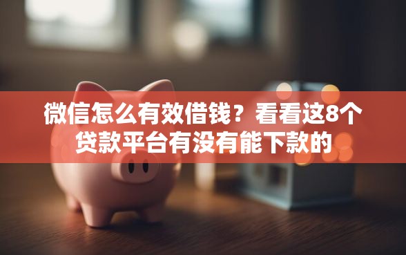 微信怎么有效借钱？看看这8个贷款平台有没有能下款的