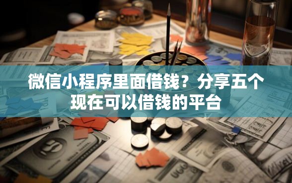 微信小程序里面借钱？分享五个现在可以借钱的平台