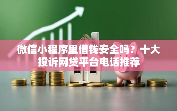 微信小程序里借钱安全吗？十大投诉网贷平台电话推荐