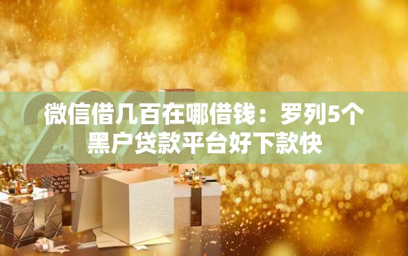 微信借几百在哪借钱：罗列5个黑户贷款平台好下款快