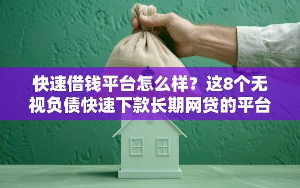 快速借钱平台怎么样？这8个无视负债快速下款长期网贷的平台值得一试