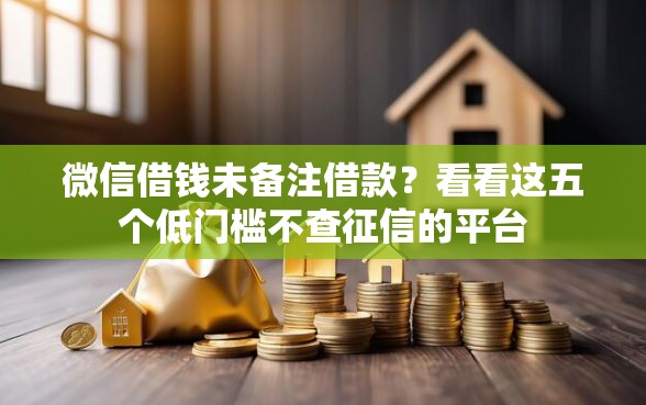 微信借钱未备注借款？看看这五个低门槛不查征信的平台