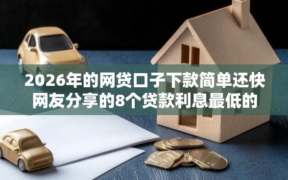 2026年的网贷口子下款简单还快网友分享的8个贷款利息最低的平台我觉得不错！