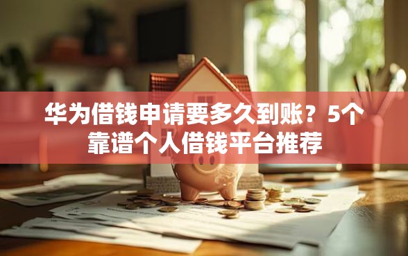 华为借钱申请要多久到账？5个靠谱个人借钱平台推荐