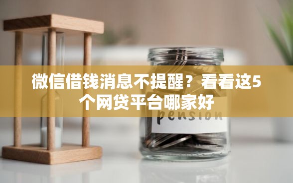 微信借钱消息不提醒？看看这5个网贷平台哪家好