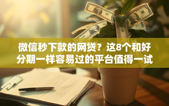 微信秒下款的网贷？这8个和好分期一样容易过的平台值得一试