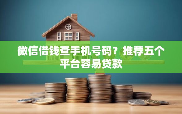 微信借钱查手机号码？推荐五个平台容易贷款