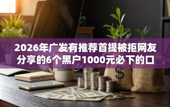2026年广发有推荐首提被拒网友分享的6个黑户1000元必下的口子我觉得不错！