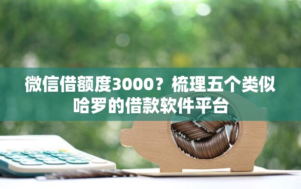 微信借额度3000？梳理五个类似哈罗的借款软件平台
