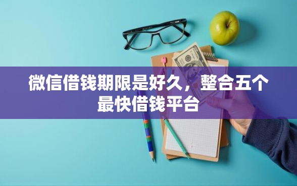 微信借钱期限是好久，整合五个最快借钱平台