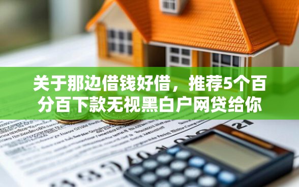 关于那边借钱好借，推荐5个百分百下款无视黑白户网贷给你