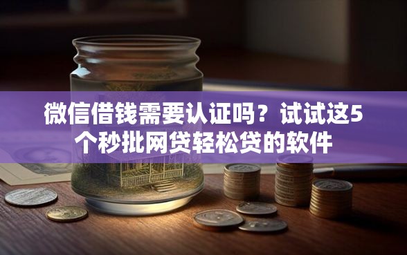 微信借钱需要认证吗？试试这5个秒批网贷轻松贷的软件