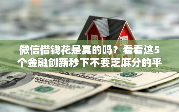 微信借钱花是真的吗？看看这5个金融创新秒下不要芝麻分的平台