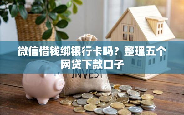 微信借钱绑银行卡吗?整理五个网贷下款口子 微信借钱绑银行卡吗?整理五个网贷下款口子