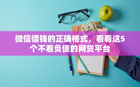 微信借钱的正确格式，看看这5个不看负债的网贷平台