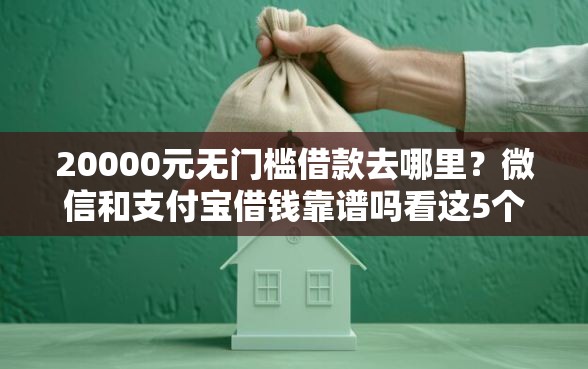 20000元无门槛借款去哪里？微信和支付宝借钱靠谱吗看这5个平台
