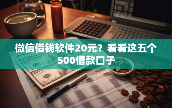 微信借钱软件20元？看看这五个500借款口子