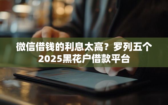 微信借钱的利息太高？罗列五个2025黑花户借款平台