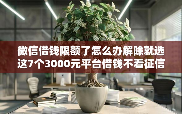 微信借钱限额了怎么办解除就选这7个3000元平台借钱不看征信好下款的