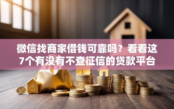 微信找商家借钱可靠吗？看看这7个有没有不查征信的贷款平台怎么样