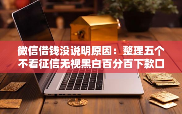 微信借钱没说明原因：整理五个不看征信无视黑白百分百下款口子