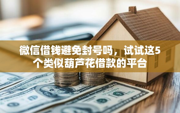 微信借钱避免封号吗，试试这5个类似葫芦花借款的平台