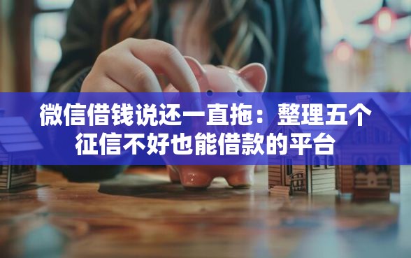 微信借钱说还一直拖：整理五个征信不好也能借款的平台