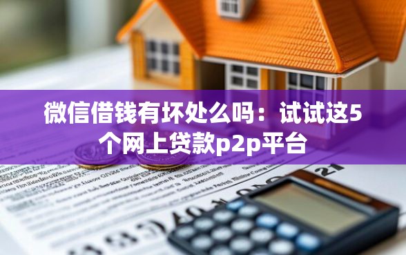 微信借钱有坏处么吗:试试这5个网上贷款p2p平台 微信借钱有坏处么吗:试试这5个网上贷款p2p平台