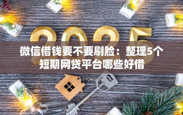 微信借钱要不要刷脸:整理5个短期网贷平台哪些好借 微信借钱要不要刷脸:整理5个短期网贷平台哪些好借