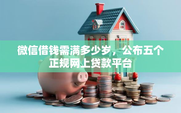 微信借钱需满多少岁，公布五个正规网上贷款平台