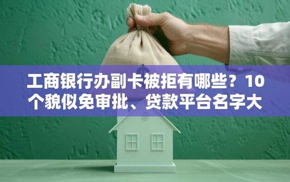 工商银行办副卡被拒有哪些？10个貌似免审批、贷款平台名字大全合集