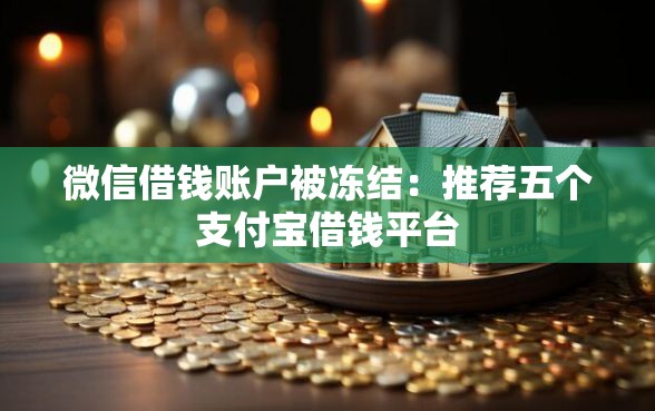 微信借钱账户被冻结：推荐五个支付宝借钱平台