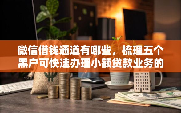 微信借钱通道有哪些，梳理五个黑户可快速办理小额贷款业务的口子