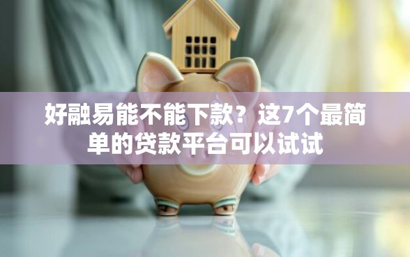 好融易能不能下款？这7个最简单的贷款平台可以试试