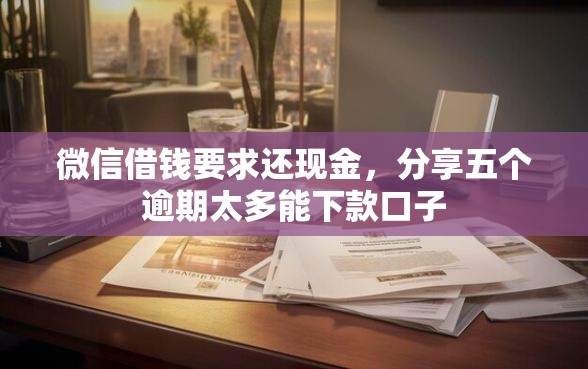 微信借钱要求还现金，分享五个逾期太多能下款口子