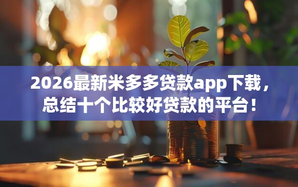 2026最新米多多贷款app下载，总结十个比较好贷款的平台！