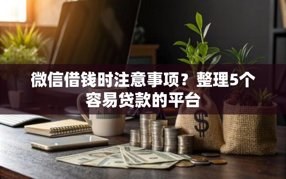 微信借钱时注意事项？整理5个容易贷款的平台