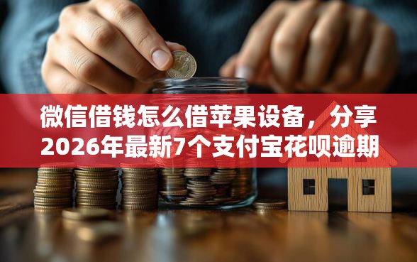 微信借钱怎么借苹果设备，分享2026年最新7个支付宝花呗逾期万元快速贷款平台